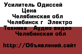 Усилитель Одиссей 010 › Цена ­ 6 000 - Челябинская обл., Челябинск г. Электро-Техника » Аудио-видео   . Челябинская обл.